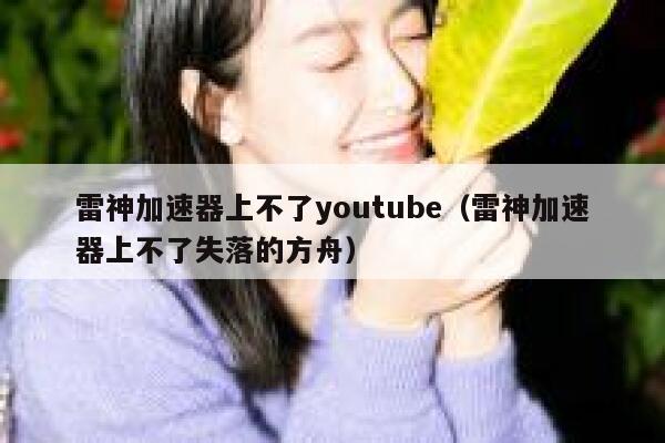 雷神加速器上不了youtube（雷神加速器上不了失落的方舟） 第1张