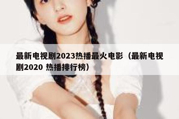 最新电视剧2023热播最火电影（最新电视剧2020 热播排行榜） 第1张