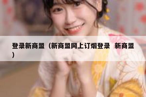 登录新商盟（新商盟网上订烟登录  新商盟） 第1张
