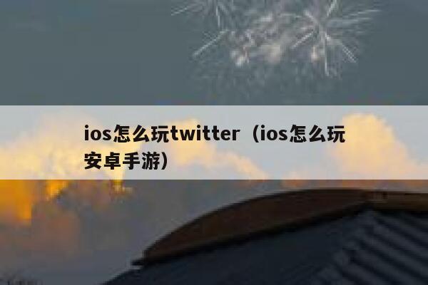ios怎么玩twitter（ios怎么玩安卓手游） 第1张
