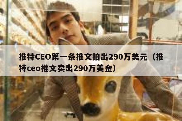 推特CEO第一条推文拍出290万美元（推特ceo推文卖出290万美金） 第1张