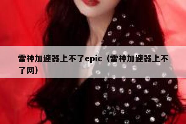 雷神加速器上不了epic（雷神加速器上不了网） 第1张