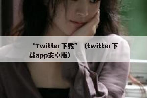 “Twitter下载”（twitter下载app安卓版） 第1张
