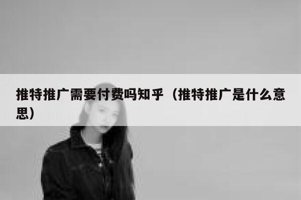 推特推广需要付费吗知乎（推特推广是什么意思） 第1张