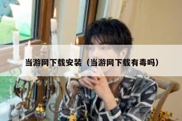 当游网下载安装（当游网下载有毒吗） 第1张