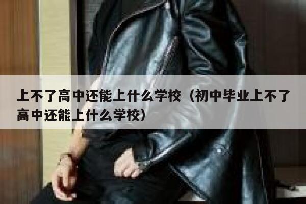 上不了高中还能上什么学校（初中毕业上不了高中还能上什么学校） 第1张