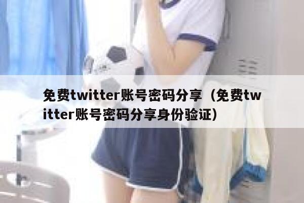 免费twitter账号密码分享（免费twitter账号密码分享身份验证） 第1张