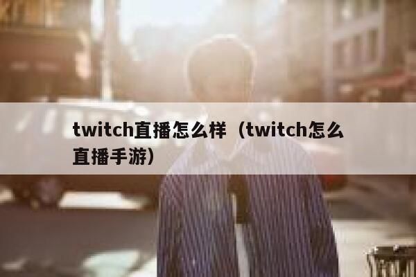 twitch直播怎么样（twitch怎么直播手游） 第1张