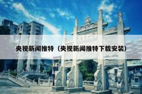 央视新闻推特（央视新闻推特下载安装） 第1张