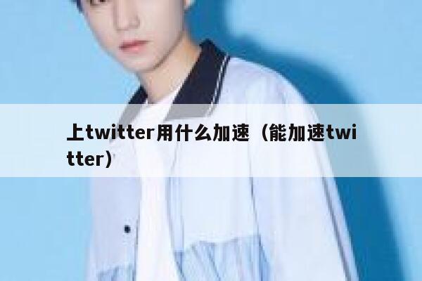 上twitter用什么加速（能加速twitter） 第1张