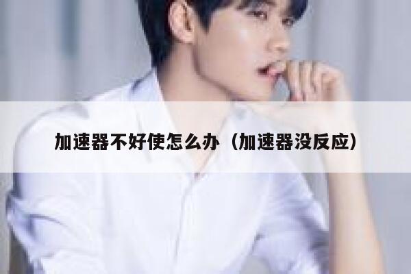 加速器不好使怎么办（加速器没反应） 第1张