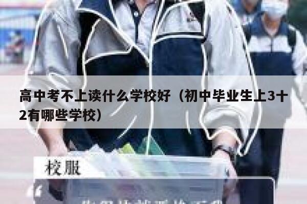 高中考不上读什么学校好（初中毕业生上3十2有哪些学校） 第1张