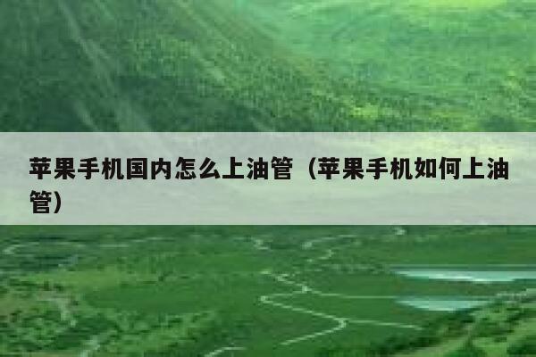 苹果手机国内怎么上油管（苹果手机如何上油管） 第1张