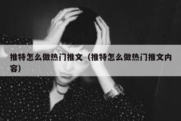 推特怎么做热门推文（推特怎么做热门推文内容） 第1张