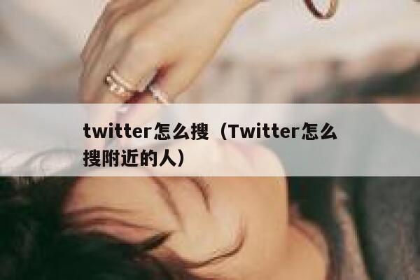 twitter怎么搜（Twitter怎么搜附近的人） 第1张
