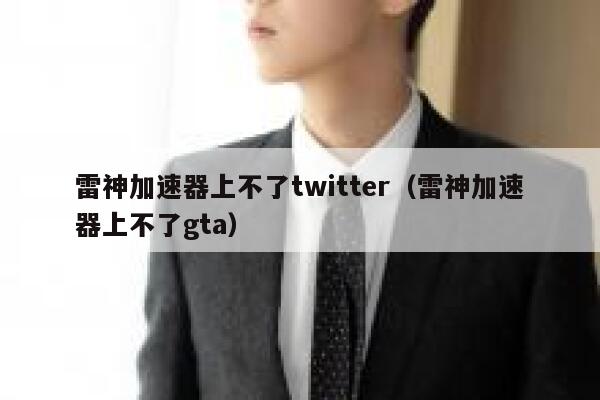 雷神加速器上不了twitter（雷神加速器上不了gta） 第1张