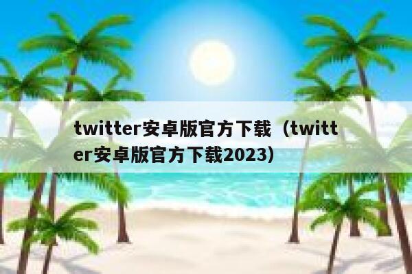 twitter安卓版官方下载（twitter安卓版官方下载2023） 第1张