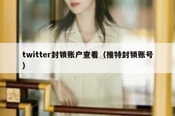 twitter封锁账户查看（推特封锁账号） 第1张