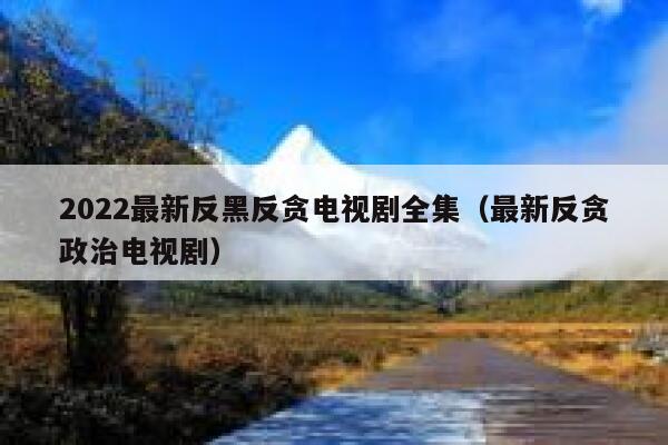 2022最新反黑反贪电视剧全集（最新反贪政治电视剧） 第1张