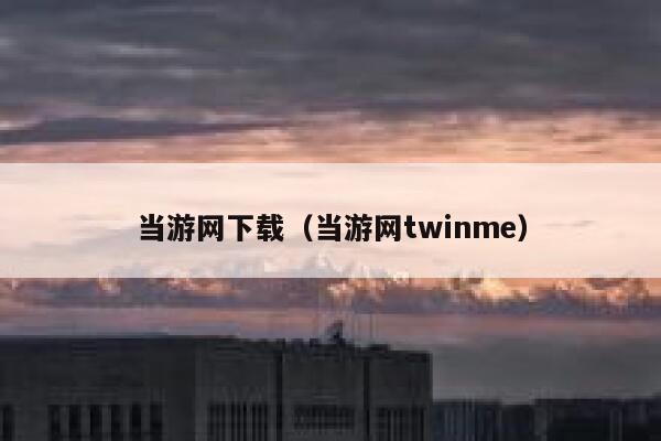 当游网下载（当游网twinme） 第1张