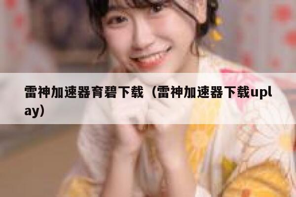 雷神加速器育碧下载（雷神加速器下载uplay） 第1张