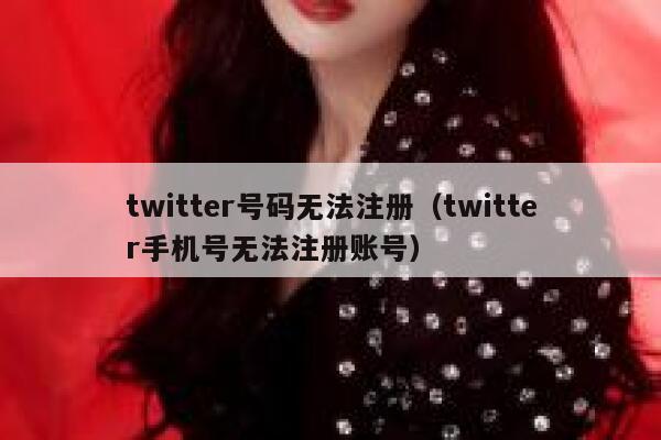 twitter号码无法注册（twitter手机号无法注册账号） 第1张