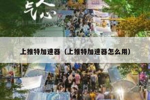 上推特加速器（上推特加速器怎么用） 第1张