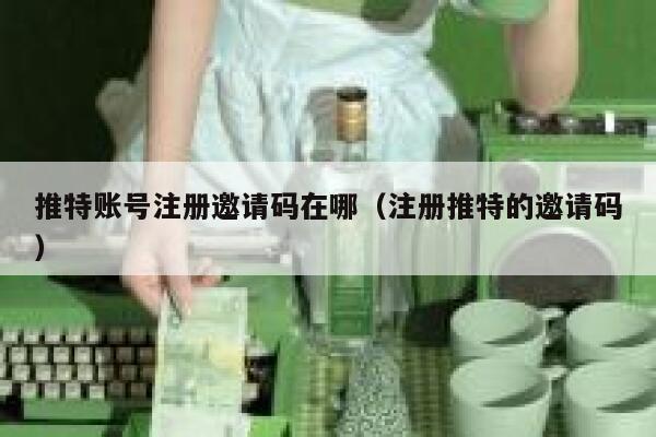 推特账号注册邀请码在哪（注册推特的邀请码） 第1张