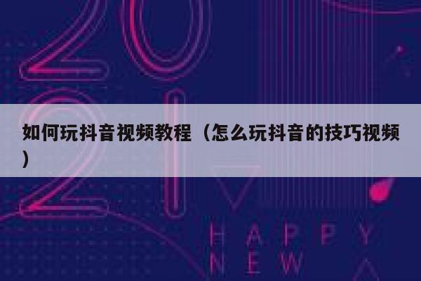 如何玩抖音视频教程（怎么玩抖音的技巧视频） 第1张