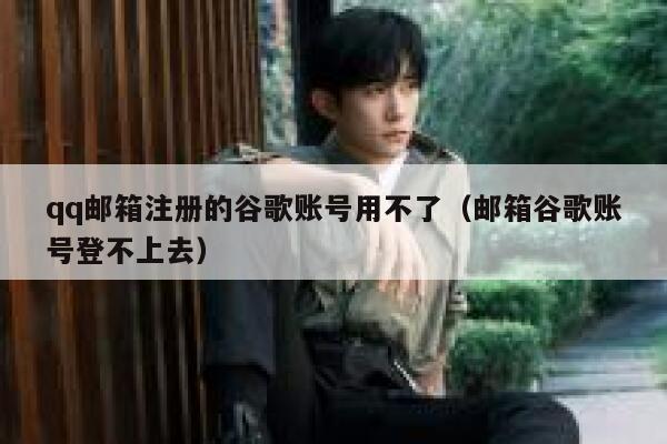 qq邮箱注册的谷歌账号用不了（邮箱谷歌账号登不上去） 第1张
