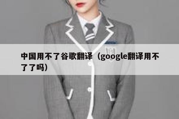 中国用不了谷歌翻译（google翻译用不了了吗） 第1张