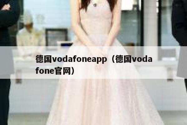 德国vodafoneapp（德国vodafone官网） 第1张