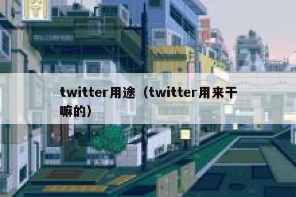 twitter用途（twitter用来干嘛的） 第1张