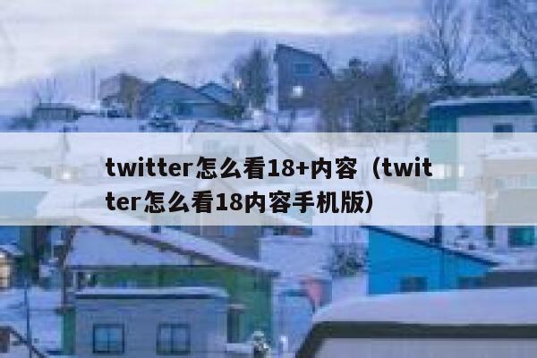 twitter怎么看18+内容（twitter怎么看18内容手机版） 第1张