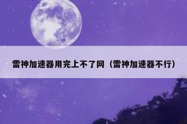 雷神加速器用完上不了网（雷神加速器不行） 第1张