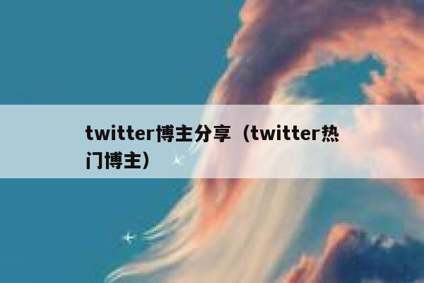 twitter博主分享（twitter热门博主） 第1张