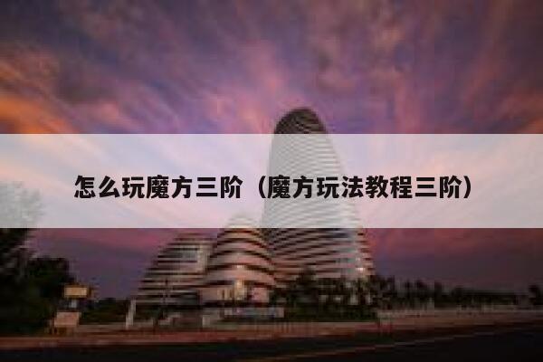 怎么玩魔方三阶（魔方玩法教程三阶） 第1张