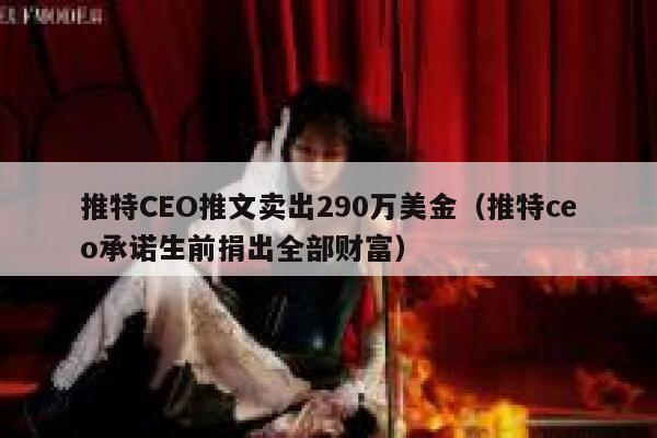 推特CEO推文卖出290万美金（推特ceo承诺生前捐出全部财富） 第1张