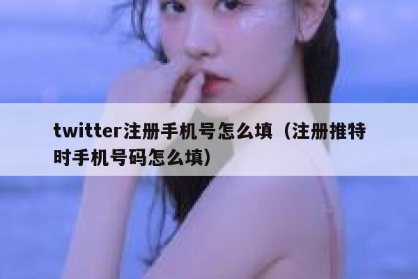 twitter注册手机号怎么填（注册推特时手机号码怎么填） 第1张