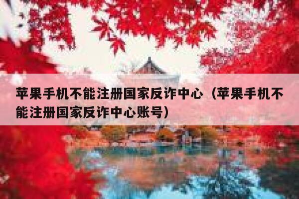 苹果手机不能注册国家反诈中心（苹果手机不能注册国家反诈中心账号） 第1张
