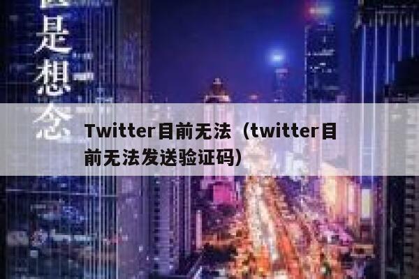 Twitter目前无法（twitter目前无法发送验证码） 第1张
