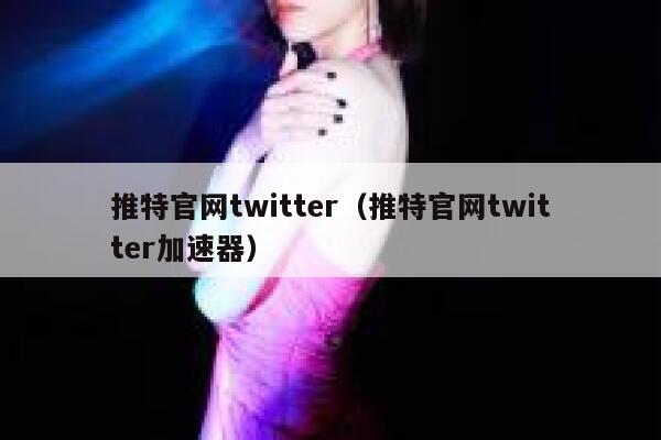 推特官网twitter（推特官网twitter加速器） 第1张