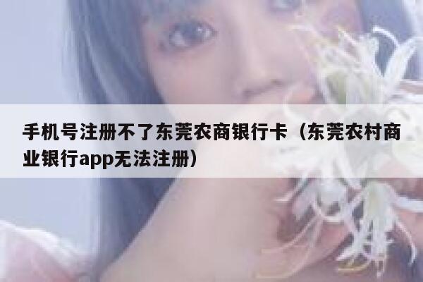 手机号注册不了东莞农商银行卡（东莞农村商业银行app无法注册） 第1张