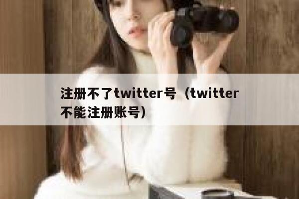 注册不了twitter号（twitter不能注册账号） 第1张
