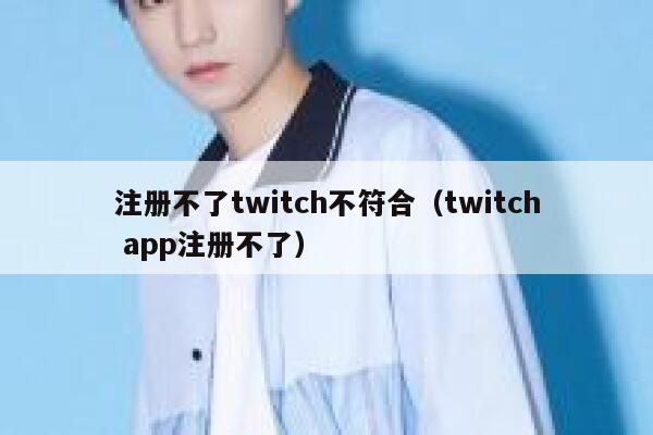 注册不了twitch不符合（twitch app注册不了） 第1张