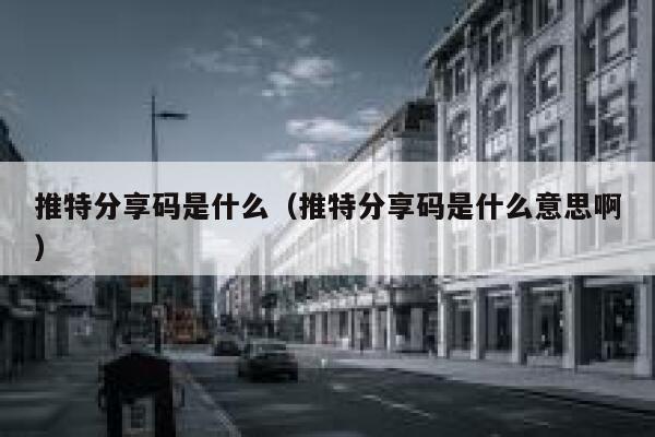 推特分享码是什么（推特分享码是什么意思啊） 第1张
