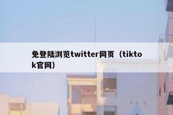 免登陆浏览twitter网页（tiktok官网） 第1张