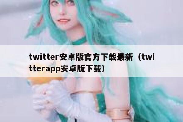 twitter安卓版官方下载最新（twitterapp安卓版下载） 第1张