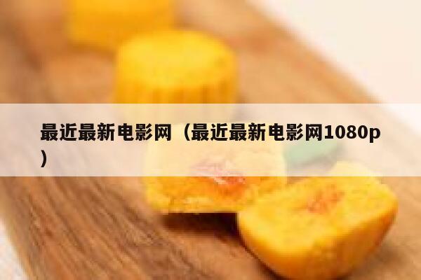 最近最新电影网（最近最新电影网1080p） 第1张