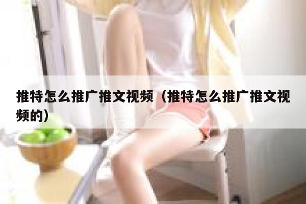 推特怎么推广推文视频（推特怎么推广推文视频的） 第1张
